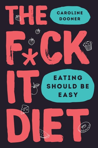 The F*ck It Diet Eating Should Be Easy