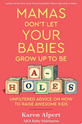 Mamas Don't Let Your Babies Grow Up to Be A-Holes Unfiltered Advice on How to Raise Awesome Kids