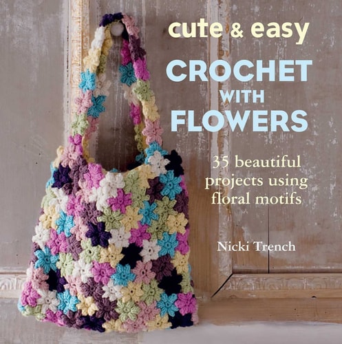 Cute & Easy Crochet with Flowers: 35 beautiful projects using floral motifs