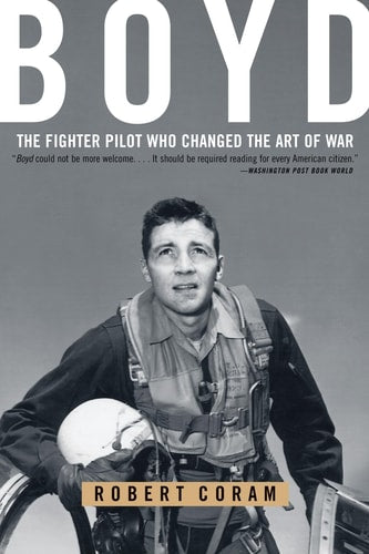 Boyd The Fighter Pilot Who Changed the Art of War