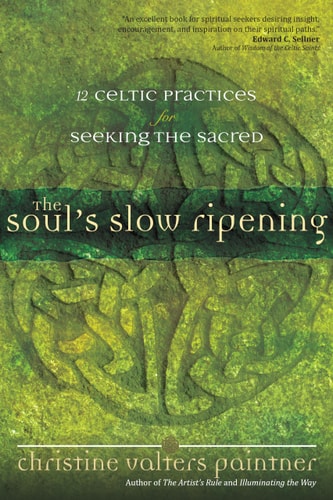 The Soul's Slow Ripening 12 Celtic Practices for Seeking the Sacred
