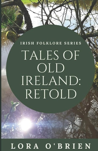Tales of Old Ireland: Retold Ancient Irish Stories Retold for Today