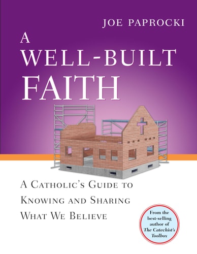 A Well-Built Faith A Catholic's Guide to Knowing and Sharing What We Believe