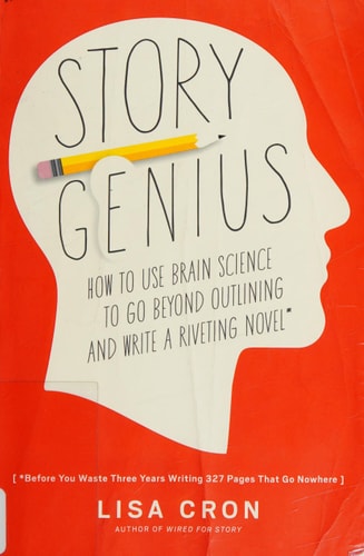 Story Genius How to Use Brain Science to Go Beyond Outlining and Write a Riveting Novel (Before You Waste Three Years Writing 327 Pages That Go Nowhere)