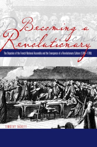 Becoming a Revolutionary: The Deputies of the French National Assembly and the Emergence of a Revolutionary Culture (1789 - 1790)