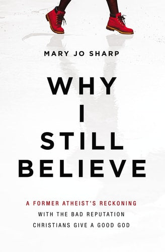 Why I Still Believe: A Former Atheist’s Reckoning with the Bad Reputation Christians Give a Good God