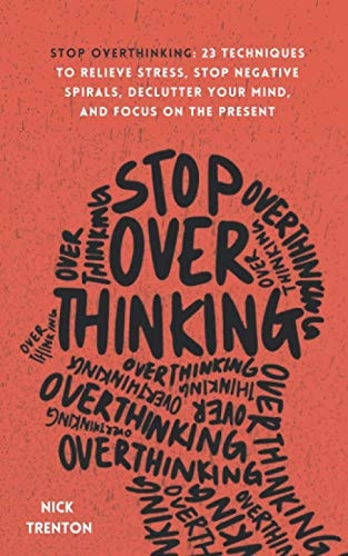 Stop Overthinking 23 Techniques to Relieve Stress, Stop Negative Spirals, Declutter Your Mind, and Focus on the Present