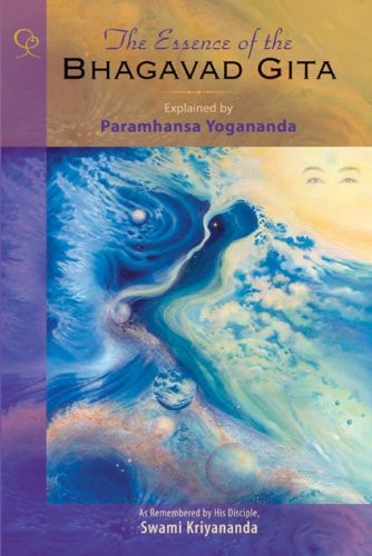 The Essence of the Bhagavad Gita: Explained By Paramhansa Yogananda, As Remembered By His Disciple, Swami Kriyananda