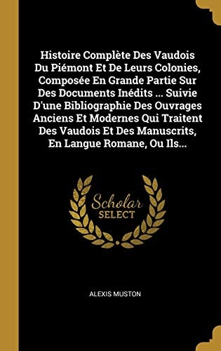 Histoire Complète Des Vaudois Du Piémont Et De Leurs Colonies, Composée En Grande Partie Sur Des Documents Inédits ... Suivie D'une Bibliographie Des ... En Langue Romane, Ou Ils... (French Edition)