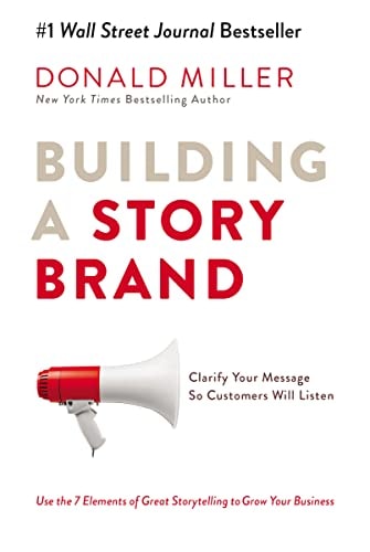Building a Storybrand Clarify Your Message So Customers Will Listen