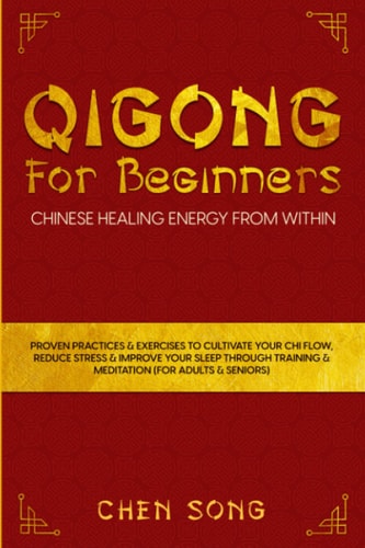 QiGong For Beginners: Chinese Healing Energy From Within: Proven Practices & Exercises To Cultivate Your Chi Flow, Reduce Stress&Improve Your Sleep Through Training & Meditation (For Adults & Seniors)
