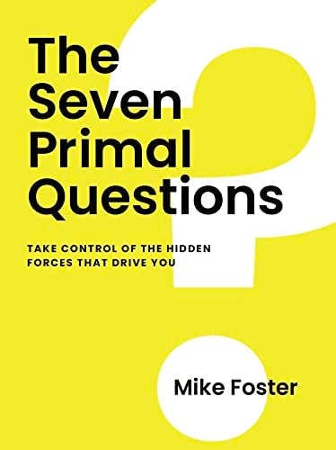 The Seven Primal Questions Take Control of the Hidden Forces That Drive You
