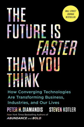 The Future Is Faster Than You Think How Converging Technologies Are Transforming Business, Industries, and Our Lives