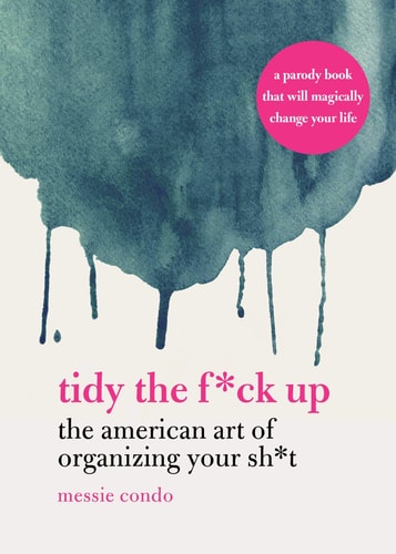 Tidy the F*ck Up The American Art of Organizing Your Sh*t