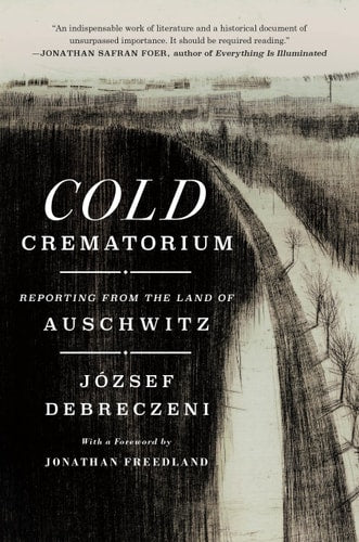 Cold Crematorium Reporting from the Land of Auschwitz