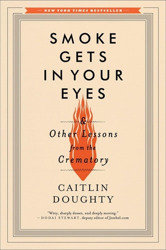 Smoke Gets in Your Eyes And Other Lessons from the Crematory