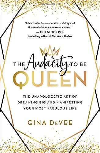 The Audacity to Be Queen: The Unapologetic Art of Dreaming Big and Manifesting Your Most Fabulous Life