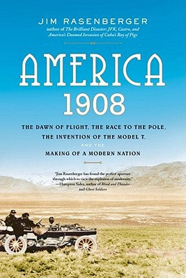 America, 1908: The Dawn of Flight, the Race to the Pole, the Invention of the Model T, and the Making of a Modern Nation