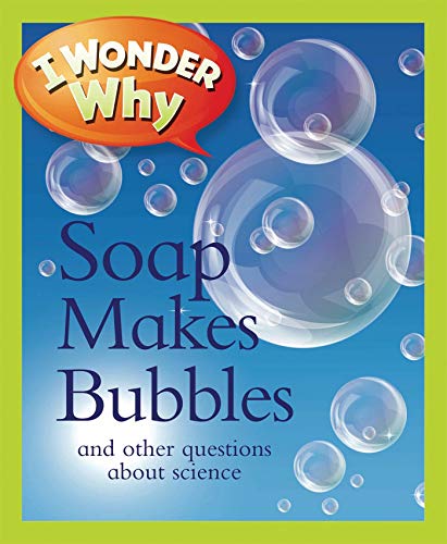 I Wonder Why Soap Makes Bubbles: And Other Questions About Science