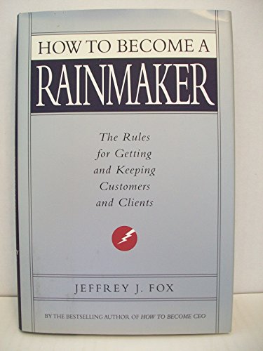 How to Become a Rainmaker: The Rules for Getting and Keeping Customers and Clients