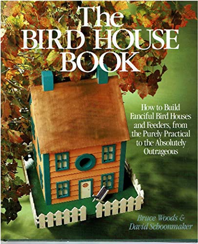 The Bird House Book: How to Build Fanciful Bird Houses and Feeders, from the Purely Practical to the Absolutely Outrageous