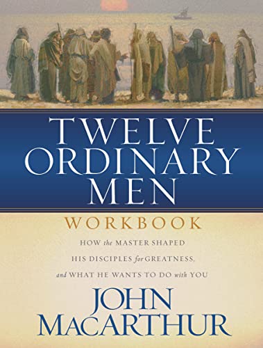 Twelve Ordinary Men Workbook: How the Master Shaped His Disciples for Greatness, and What He Wants to Do With You