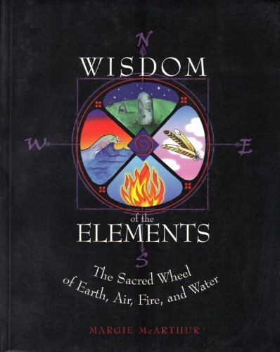 The Wisdom of the Elements: The Sacred Wheel of Earth, Air, Fire and Water