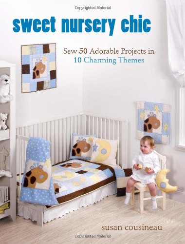 Sweet Nursery Chic: Sew 50 Adorable Projects in 10 Charming Themes