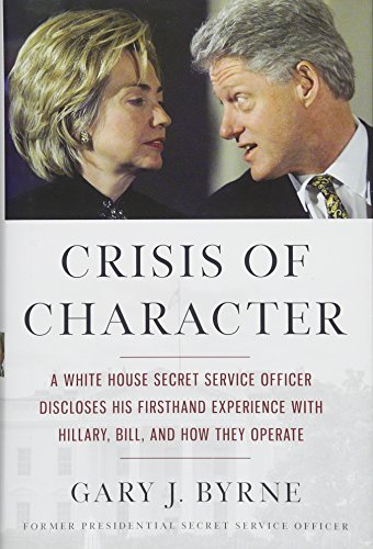 Crisis of Character: A White House Secret Service Officer Discloses His Firsthand Experience with Hillary, Bill, and How They Operate