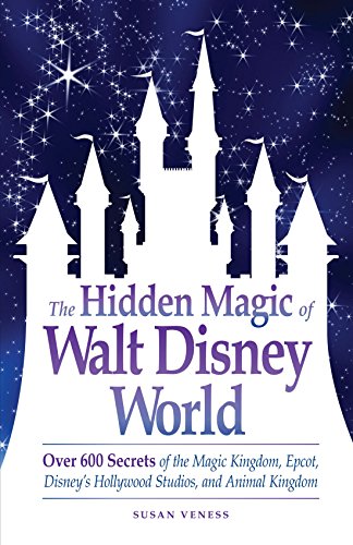 The Hidden Magic of Walt Disney World: Over 600 Secrets of the Magic Kingdom, Epcot, Disney's Hollywood Studios, and Animal Kingdom